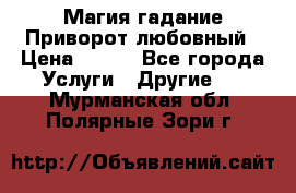 Магия гадание Приворот любовный › Цена ­ 500 - Все города Услуги » Другие   . Мурманская обл.,Полярные Зори г.